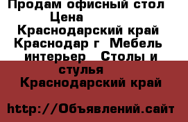 Продам офисный стол › Цена ­ 1 000 - Краснодарский край, Краснодар г. Мебель, интерьер » Столы и стулья   . Краснодарский край